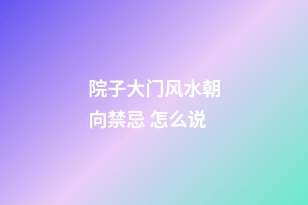 院子大门风水朝向禁忌 怎么说